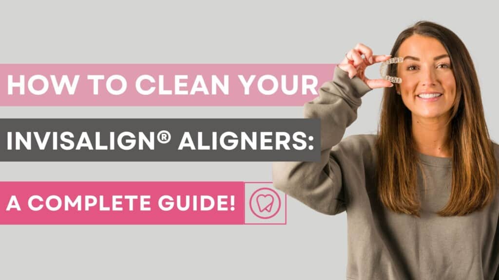 How to Clean Your Invisalign® Aligners - A complete guide
